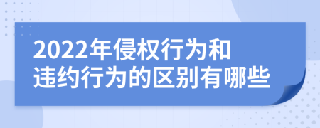 2022年侵权行为和违约行为的区别有哪些