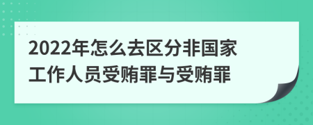 2022年怎么去区分非国家工作人员受贿罪与受贿罪