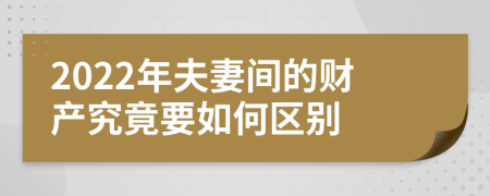 2022年夫妻间的财产究竟要如何区别