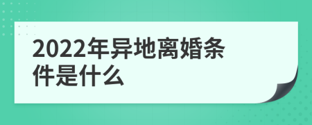 2022年异地离婚条件是什么