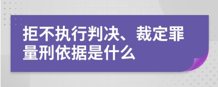 拒不执行判决、裁定罪量刑依据是什么