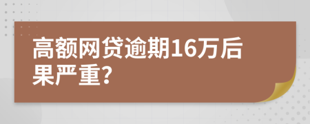 高额网贷逾期16万后果严重？