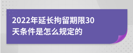 2022年延长拘留期限30天条件是怎么规定的