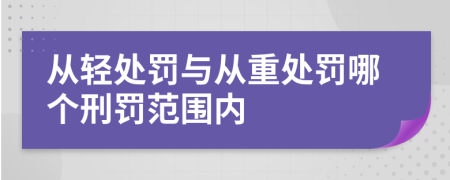 从轻处罚与从重处罚哪个刑罚范围内