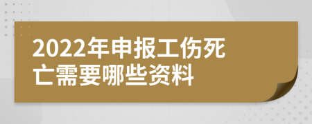 2022年申报工伤死亡需要哪些资料
