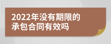 2022年没有期限的承包合同有效吗