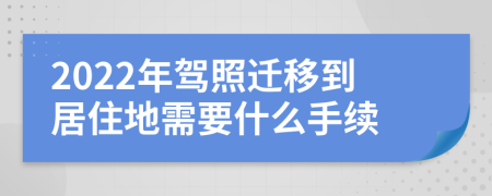 2022年驾照迁移到居住地需要什么手续