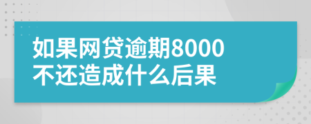 如果网贷逾期8000不还造成什么后果