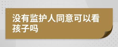 没有监护人同意可以看孩子吗