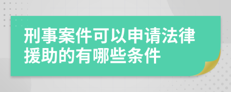 刑事案件可以申请法律援助的有哪些条件