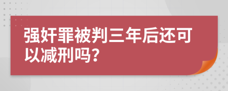 强奸罪被判三年后还可以减刑吗？