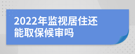 2022年监视居住还能取保候审吗