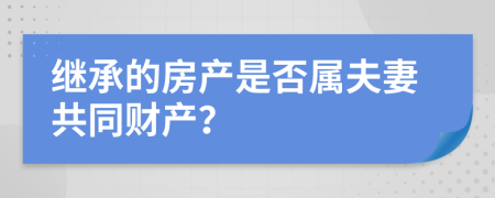 继承的房产是否属夫妻共同财产？