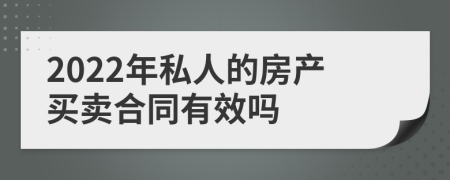 2022年私人的房产买卖合同有效吗