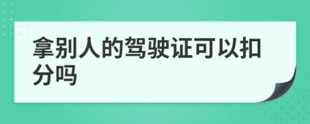 拿别人的驾驶证可以扣分吗