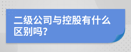 二级公司与控股有什么区别吗？