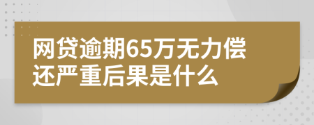 网贷逾期65万无力偿还严重后果是什么