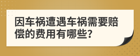 因车祸遭遇车祸需要赔偿的费用有哪些？