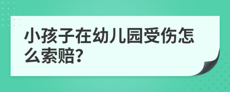 小孩子在幼儿园受伤怎么索赔？