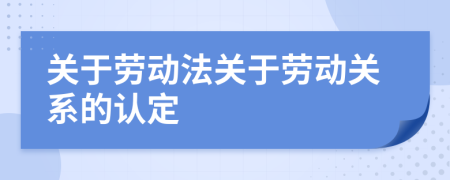 关于劳动法关于劳动关系的认定