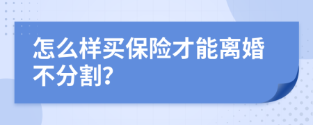 怎么样买保险才能离婚不分割？