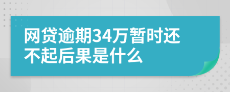 网贷逾期34万暂时还不起后果是什么