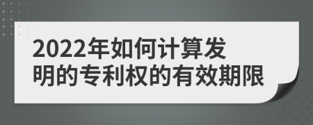 2022年如何计算发明的专利权的有效期限