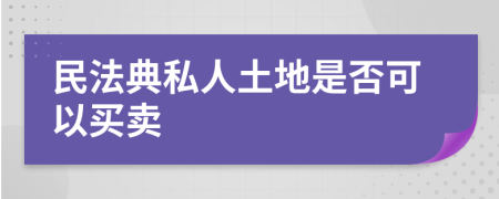 民法典私人土地是否可以买卖