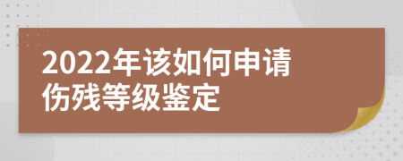 2022年该如何申请伤残等级鉴定