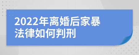 2022年离婚后家暴法律如何判刑