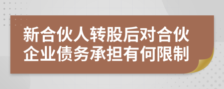 新合伙人转股后对合伙企业债务承担有何限制