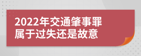 2022年交通肇事罪属于过失还是故意