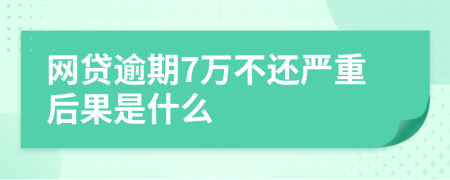 网贷逾期7万不还严重后果是什么