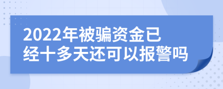 2022年被骗资金已经十多天还可以报警吗