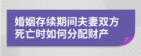婚姻存续期间夫妻双方死亡时如何分配财产