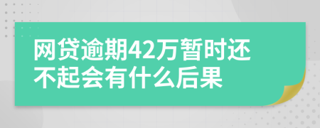 网贷逾期42万暂时还不起会有什么后果