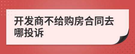 开发商不给购房合同去哪投诉