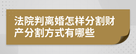 法院判离婚怎样分割财产分割方式有哪些