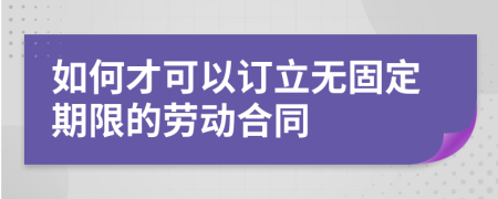 如何才可以订立无固定期限的劳动合同