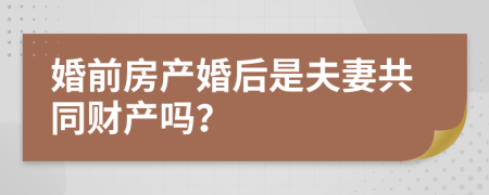 婚前房产婚后是夫妻共同财产吗？