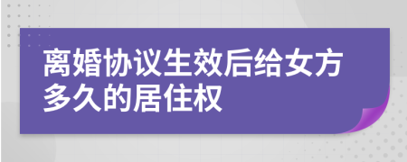 离婚协议生效后给女方多久的居住权