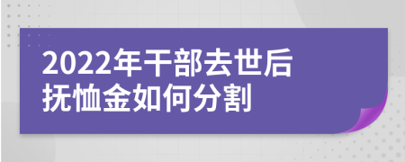 2022年干部去世后抚恤金如何分割