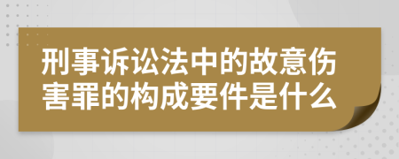 刑事诉讼法中的故意伤害罪的构成要件是什么