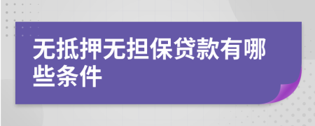无抵押无担保贷款有哪些条件