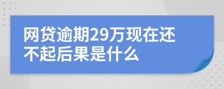 网贷逾期29万现在还不起后果是什么