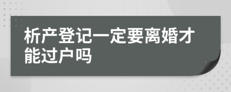 析产登记一定要离婚才能过户吗