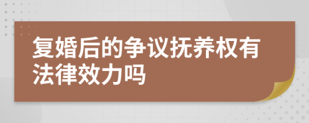 复婚后的争议抚养权有法律效力吗