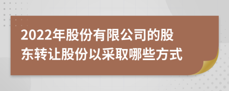 2022年股份有限公司的股东转让股份以采取哪些方式