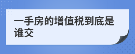 一手房的增值税到底是谁交