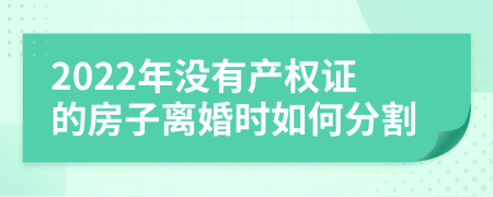 2022年没有产权证的房子离婚时如何分割